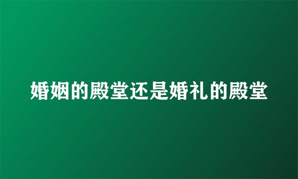 婚姻的殿堂还是婚礼的殿堂