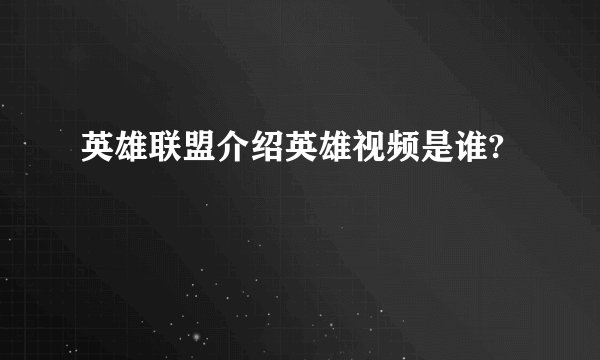 英雄联盟介绍英雄视频是谁?