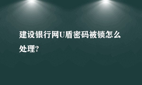 建设银行网U盾密码被锁怎么处理?