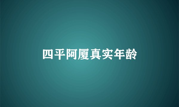 四平阿厦真实年龄