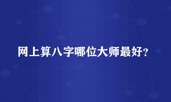 网上算八字哪位大师最好？