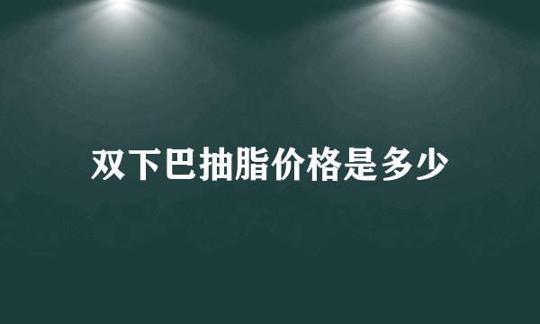 双下巴抽脂价格是多少