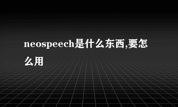 neospeech是什么东西,要怎么用