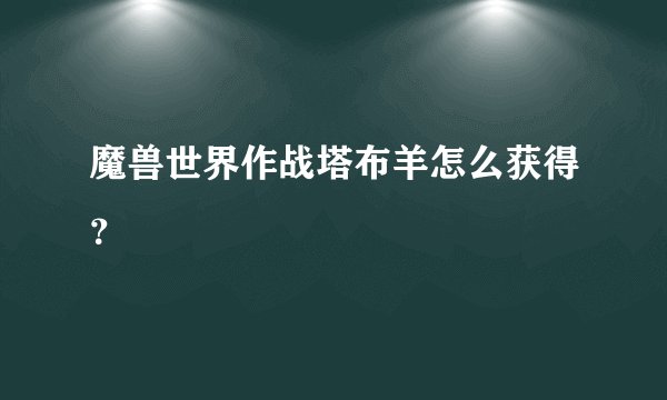 魔兽世界作战塔布羊怎么获得？