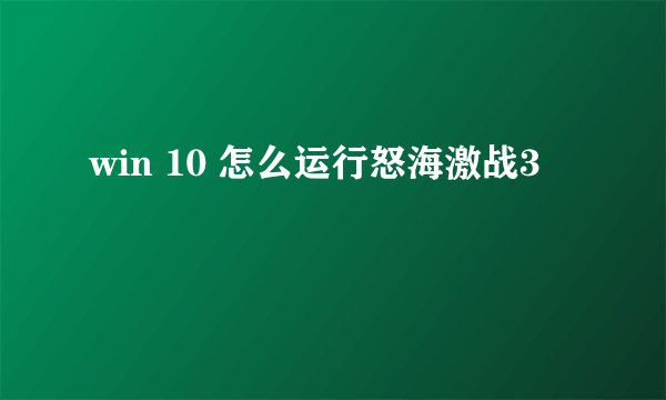 win 10 怎么运行怒海激战3