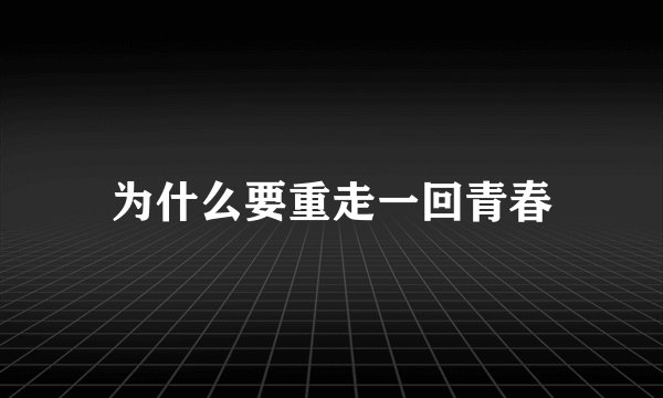 为什么要重走一回青春