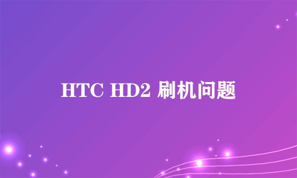 HTC HD2 刷机问题