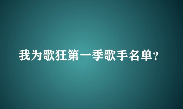 我为歌狂第一季歌手名单？