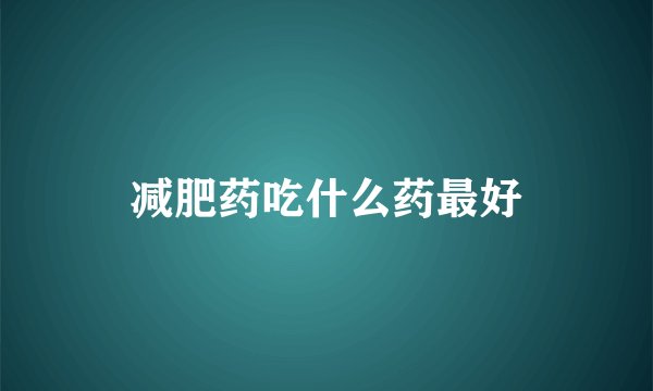 减肥药吃什么药最好