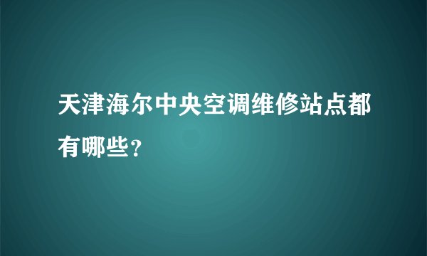 天津海尔中央空调维修站点都有哪些？