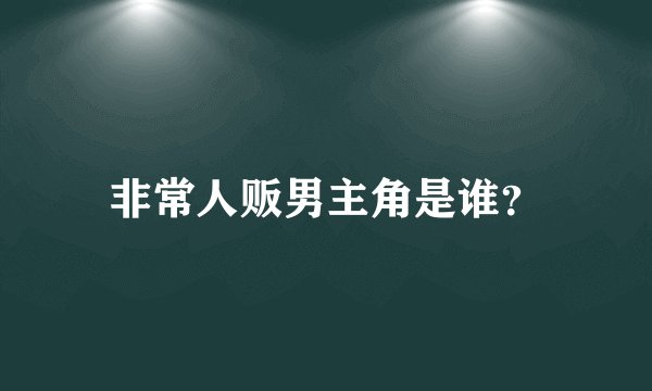 非常人贩男主角是谁？