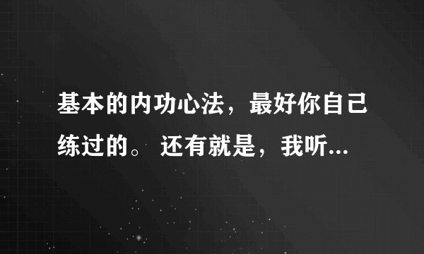 基本的内功心法，最好你自己练过的。 还有就是，我听说不成年就不能练内功，是不是真的啊。