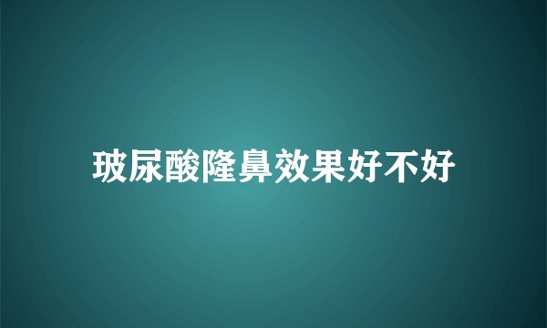 玻尿酸隆鼻效果好不好