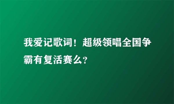 我爱记歌词!超级领唱全国争霸有复活赛么?