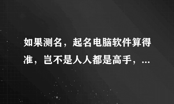 如果测名，起名电脑软件算得准，岂不是人人都是高手，那要大师有什么用？
