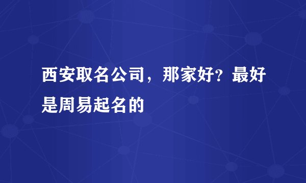 西安取名公司，那家好？最好是周易起名的
