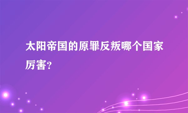 太阳帝国的原罪反叛哪个国家厉害?