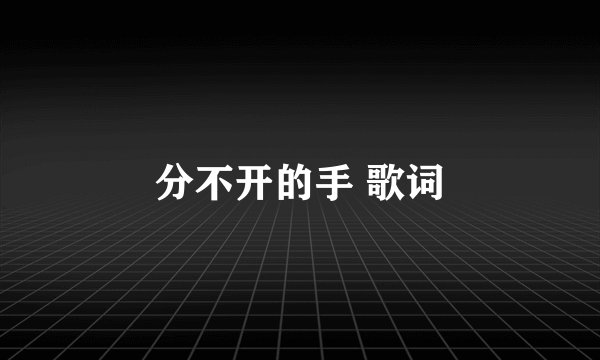 分不开的手 歌词
