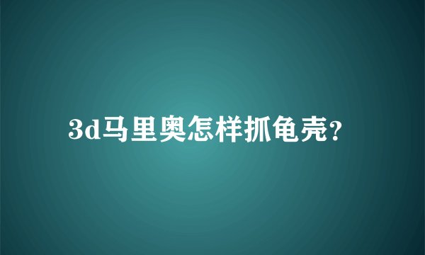 3d马里奥怎样抓龟壳？