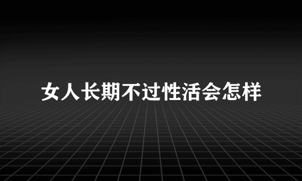 女人长期不过性活会怎样