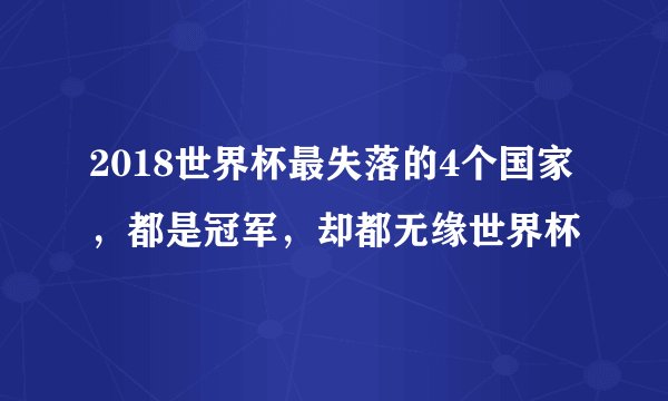 2018世界杯最失落的4个国家，都是冠军，却都无缘世界杯