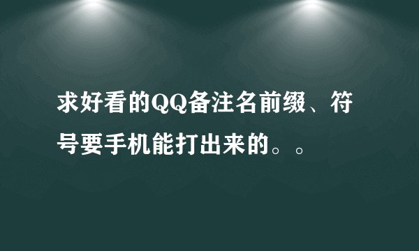 求好看的QQ备注名前缀、符号要手机能打出来的。。
