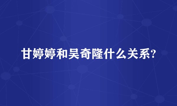 甘婷婷和吴奇隆什么关系?