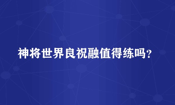 神将世界良祝融值得练吗？