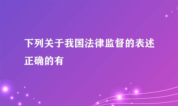 下列关于我国法律监督的表述正确的有