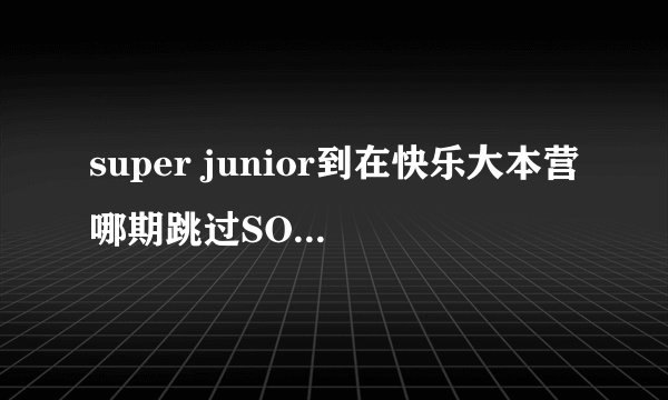 super junior到在快乐大本营哪期跳过SORRY SORRY这个舞蹈