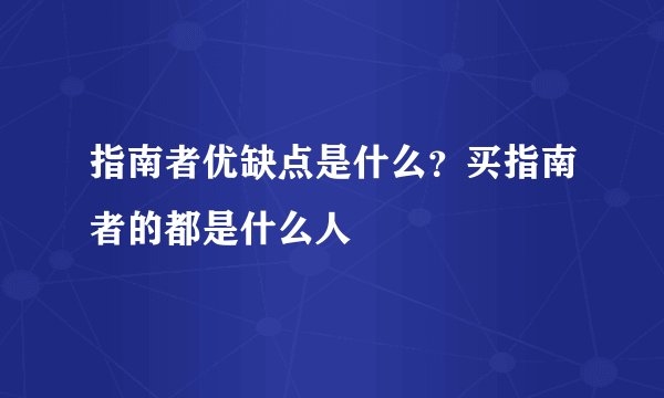 指南者优缺点是什么？买指南者的都是什么人