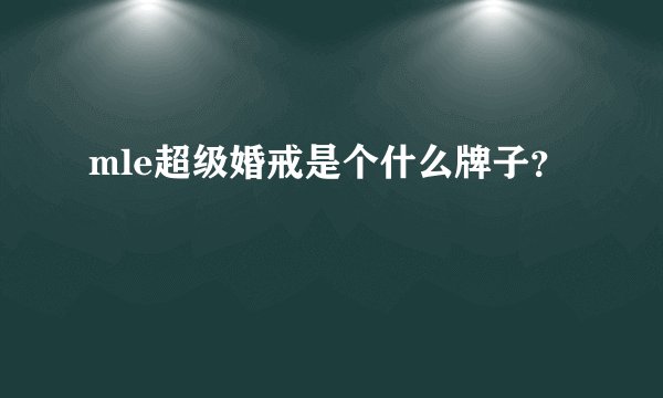 mle超级婚戒是个什么牌子？