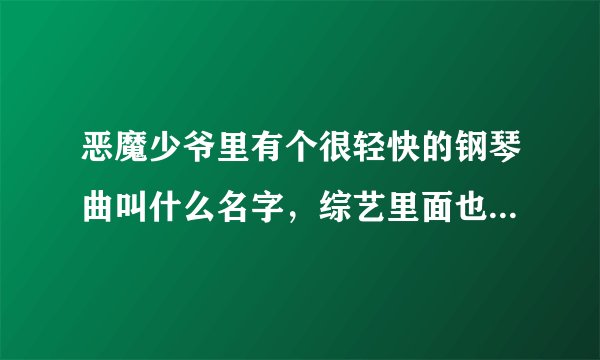 恶魔少爷里有个很轻快的钢琴曲叫什么名字，综艺里面也用了这个曲子？
