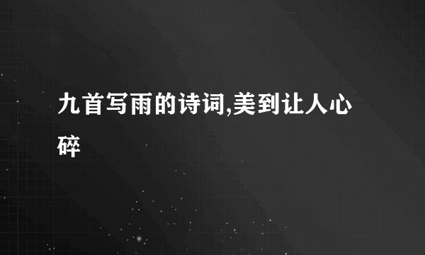 九首写雨的诗词,美到让人心碎
