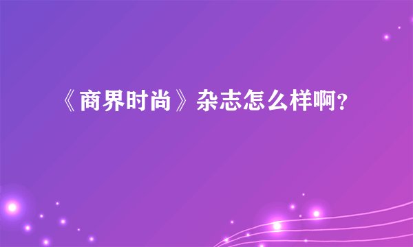 《商界时尚》杂志怎么样啊？