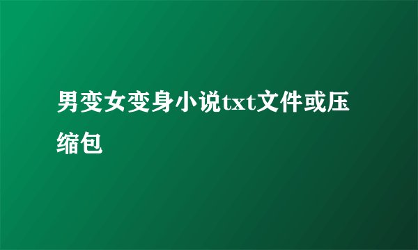 男变女变身小说txt文件或压缩包