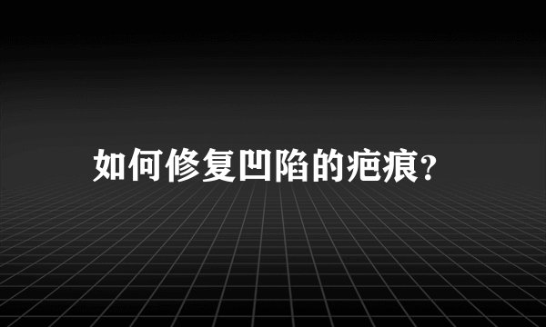 如何修复凹陷的疤痕？