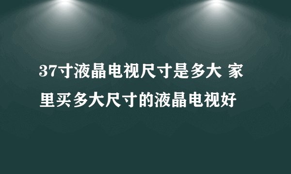 37寸液晶电视尺寸是多大 家里买多大尺寸的液晶电视好