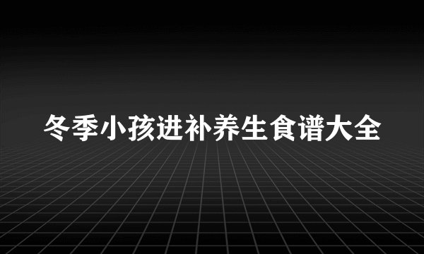 冬季小孩进补养生食谱大全