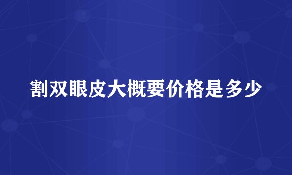 割双眼皮大概要价格是多少