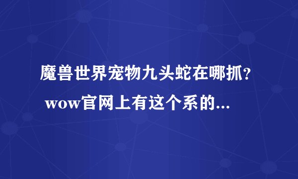 魔兽世界宠物九头蛇在哪抓？ wow官网上有这个系的宠物！但不知哪抓！