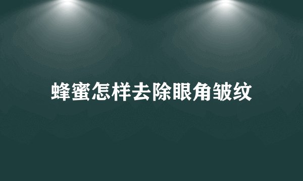 蜂蜜怎样去除眼角皱纹