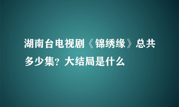 湖南台电视剧《锦绣缘》总共多少集?大结局是什么