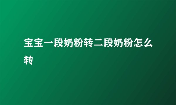 宝宝一段奶粉转二段奶粉怎么转