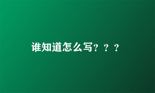 谁知道怎么写？？？