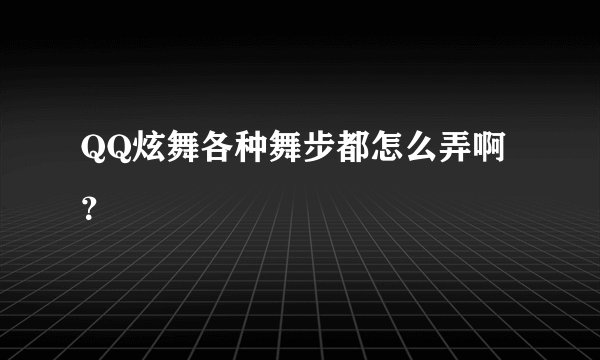 QQ炫舞各种舞步都怎么弄啊？