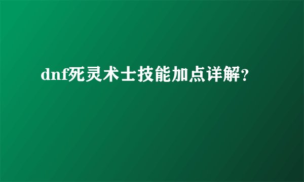dnf死灵术士技能加点详解？