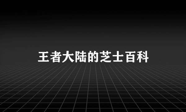 王者大陆的芝士百科
