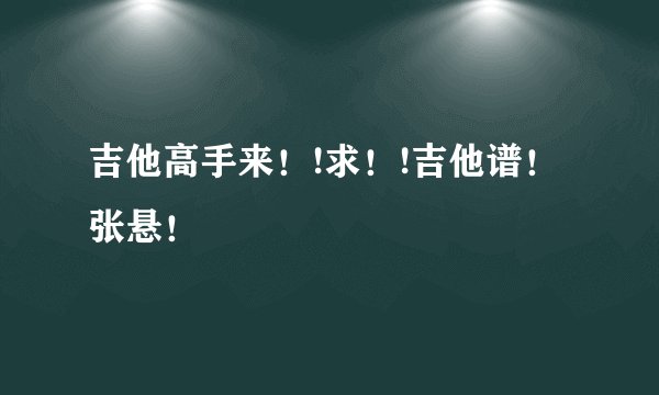 吉他高手来！!求！!吉他谱！张悬！