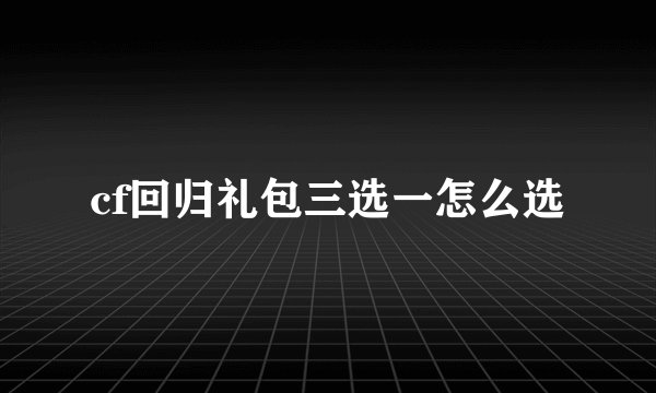 cf回归礼包三选一怎么选